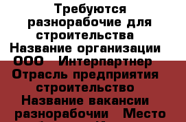 Требуются разнорабочие для строительства › Название организации ­ ООО “ Интерпартнер“ › Отрасль предприятия ­ строительство › Название вакансии ­ разнорабочии › Место работы ­ г.Иркутск › Возраст от ­ 20 › Возраст до ­ 30 - Иркутская обл., Иркутск г. Работа » Вакансии   